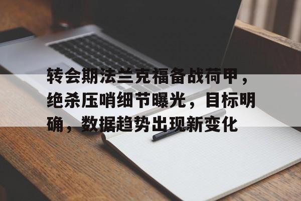 Jiuyou Sports-包含转会期法兰克福备战荷甲，绝杀压哨细节曝光，目标明确，数据趋势出现新变化的词条