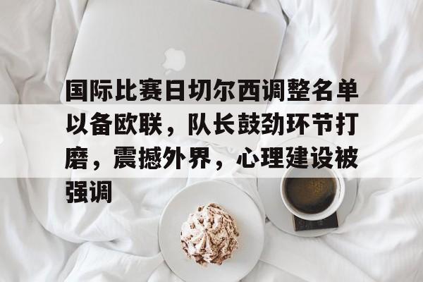 国际比赛日切尔西调整名单以备欧联，队长鼓劲环节打磨，震撼外界，心理建设被强调的简单介绍